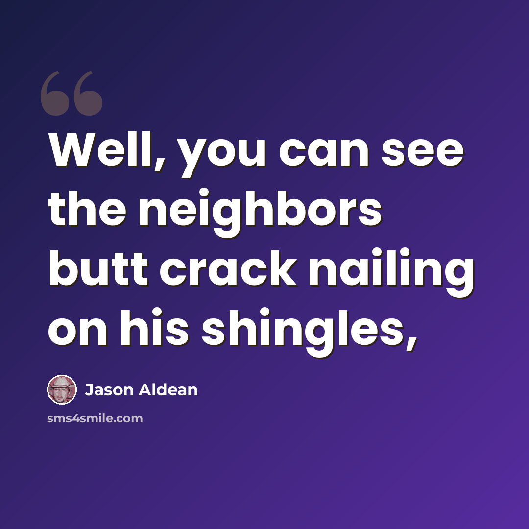 “Well, you can see the neighbors butt crack nailing on his shingles,” quote by Jason Aldean