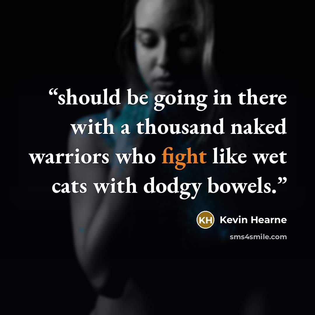 “should be going in there with a thousand naked warriors who fight like wet cats with dodgy bowels.” quote by Kevin Hearne