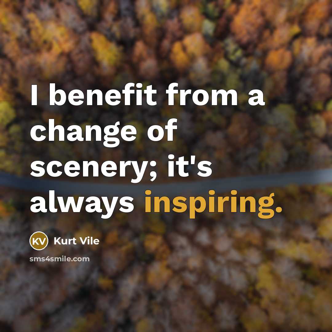 “I benefit from a change of scenery; it's always inspiring.” quote by Kurt Vile