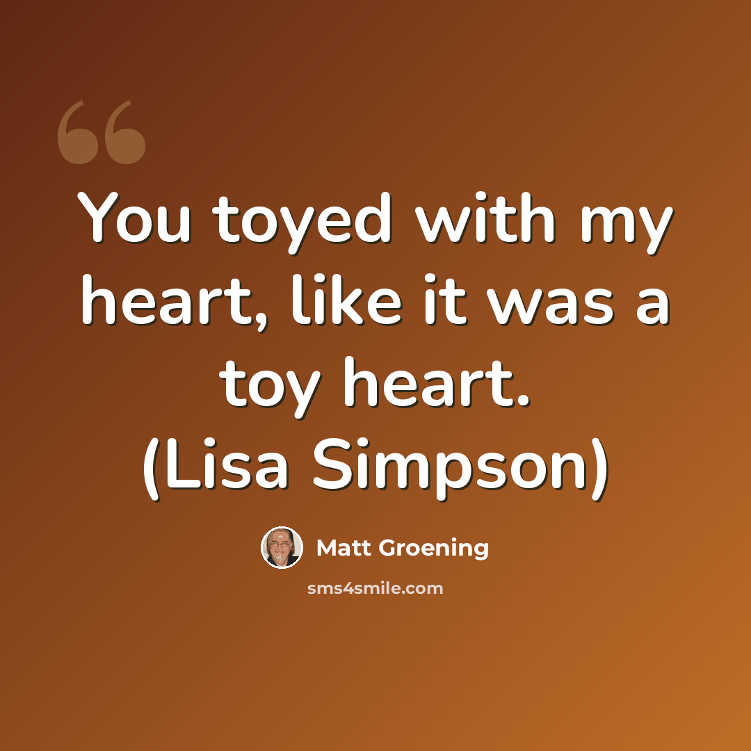 “You toyed with my heart, like it was a toy heart. (Lisa Simpson)” quote by Matt Groening