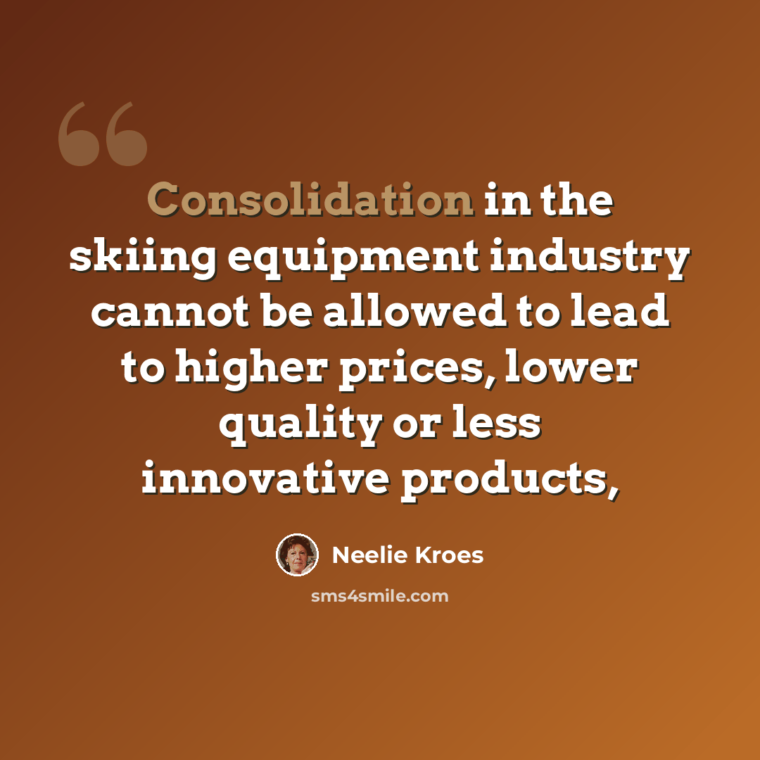 “Consolidation in the skiing equipment industry cannot be allowed to lead to higher prices, lower quality or less innovative products,” quote by Neelie Kroes