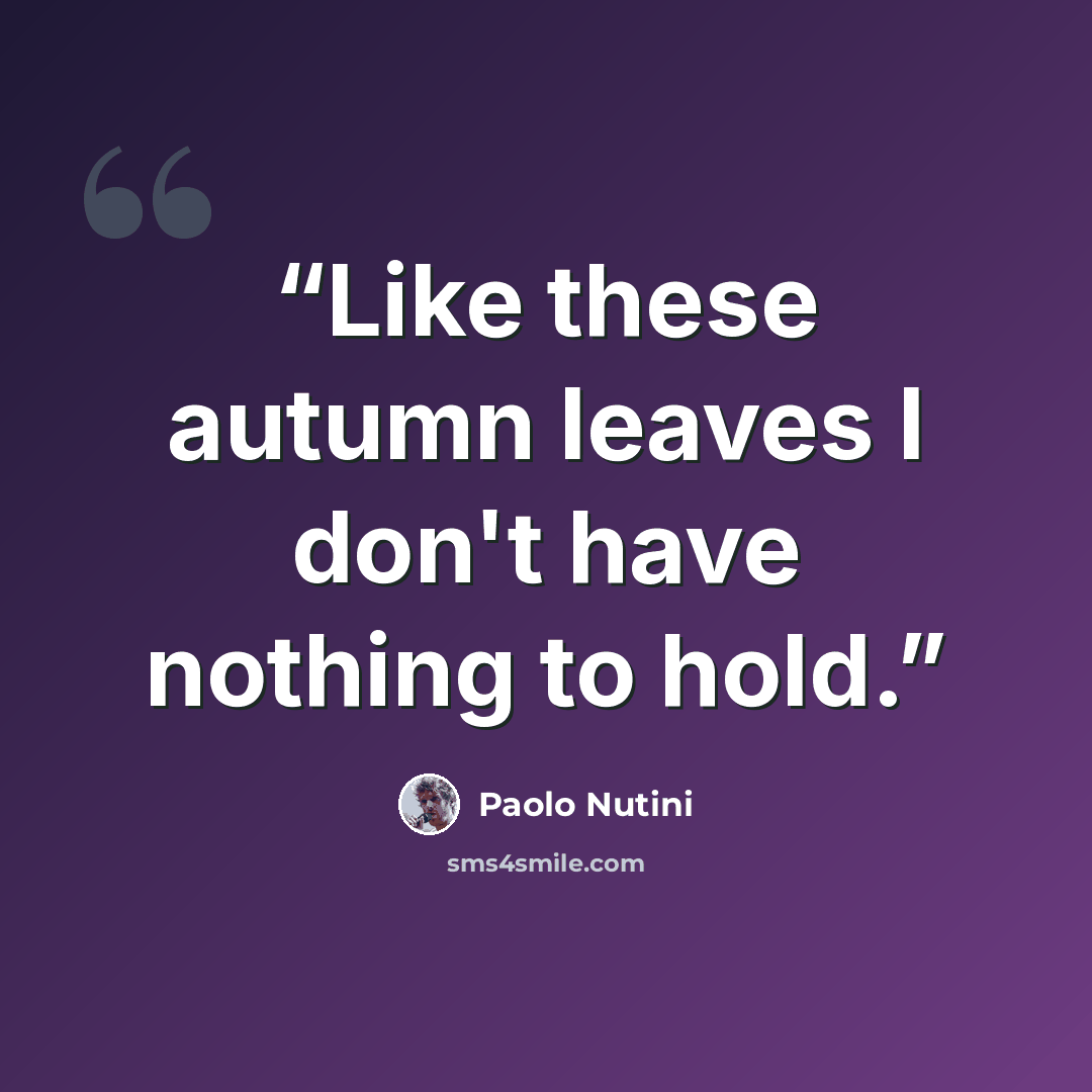 “Like these autumn leaves I don't have nothing to hold.” quote by Paolo Nutini