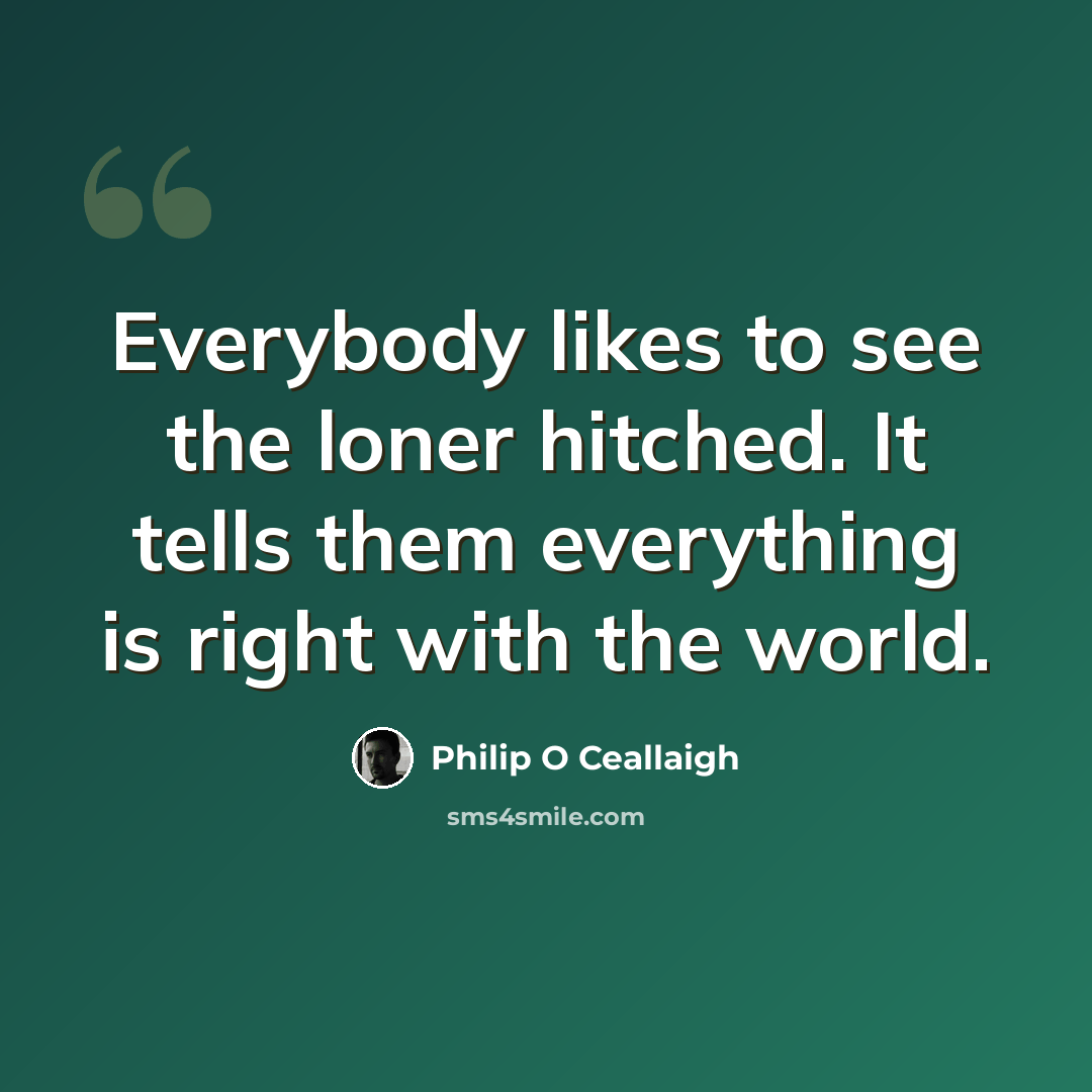 “Everybody likes to see the loner hitched. It tells them everything is right with the world.” quote by Philip O Ceallaigh