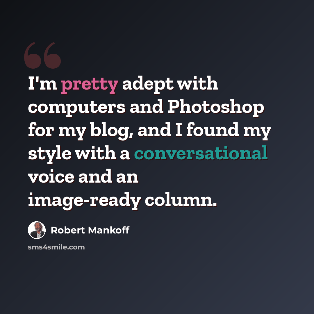 “I'm pretty adept with computers and Photoshop for my blog, and I found my style with a conversational voice and an image-ready column.” quote by Robert Mankoff