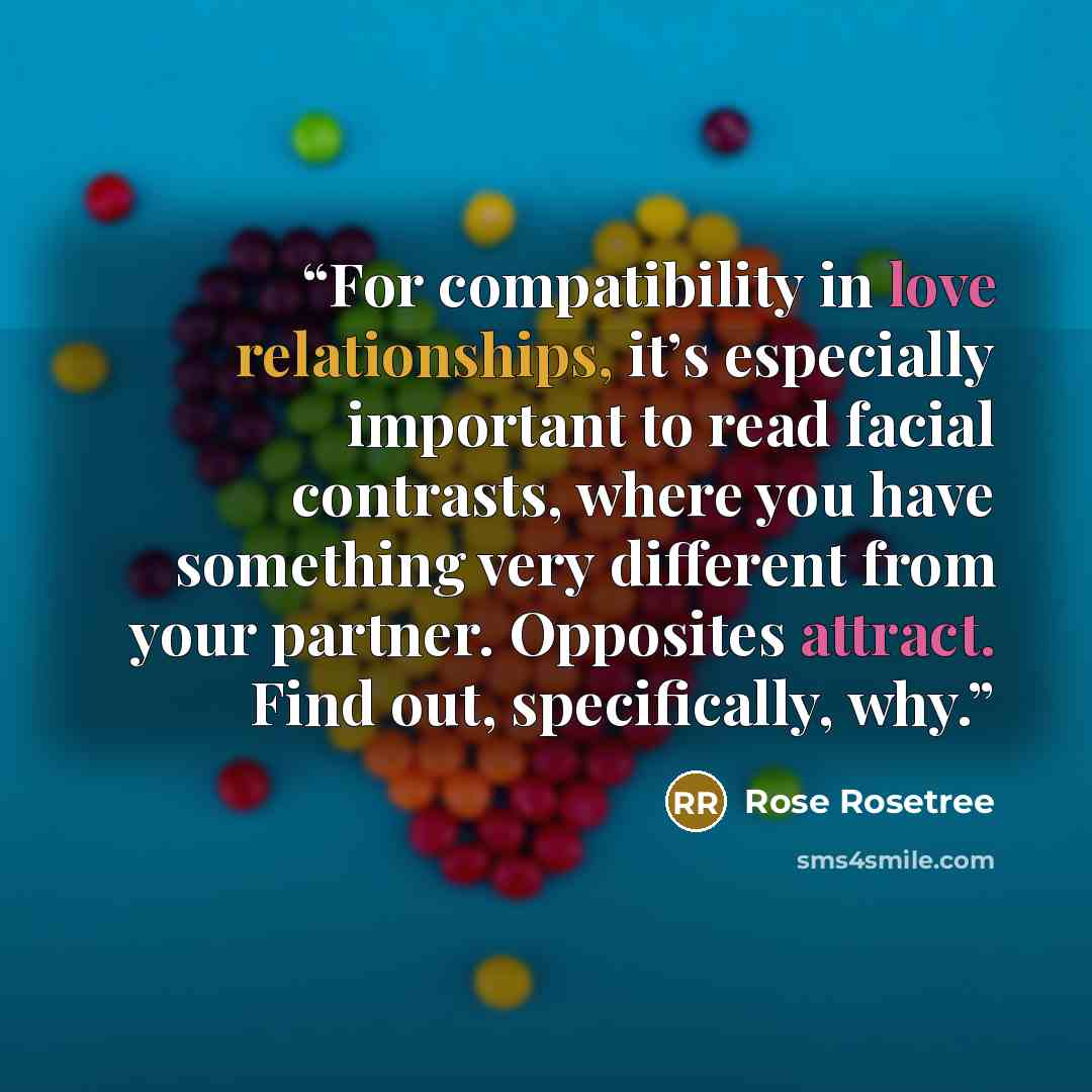 “For compatibility in love relationships, it’s especially important to read facial contrasts, where you have something very different from your partner. Opposites attract. Find out, specifically, why.” quote by Rose Rosetree