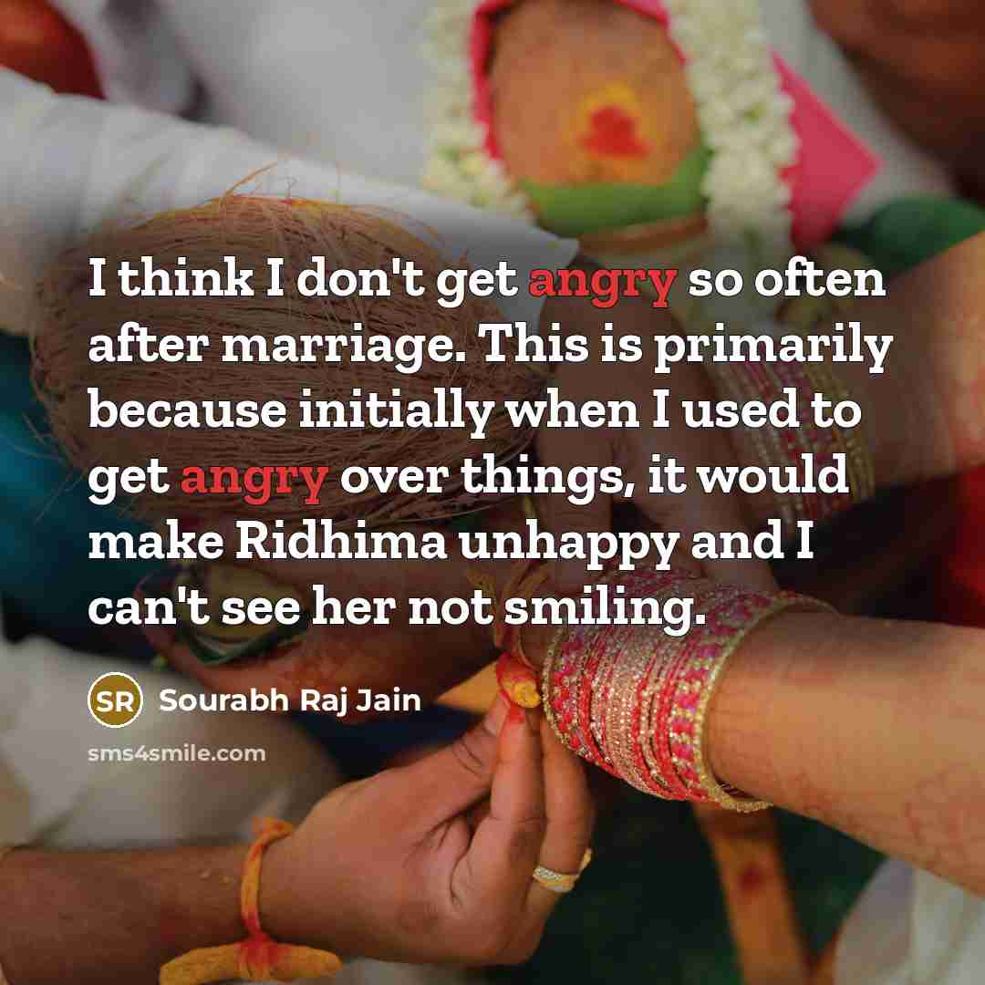“I think I don't get angry so often after marriage. This is primarily because initially when I used to get angry over things, it would make Ridhima unhappy and I can't see her not smiling.” quote by Sourabh Raj Jain