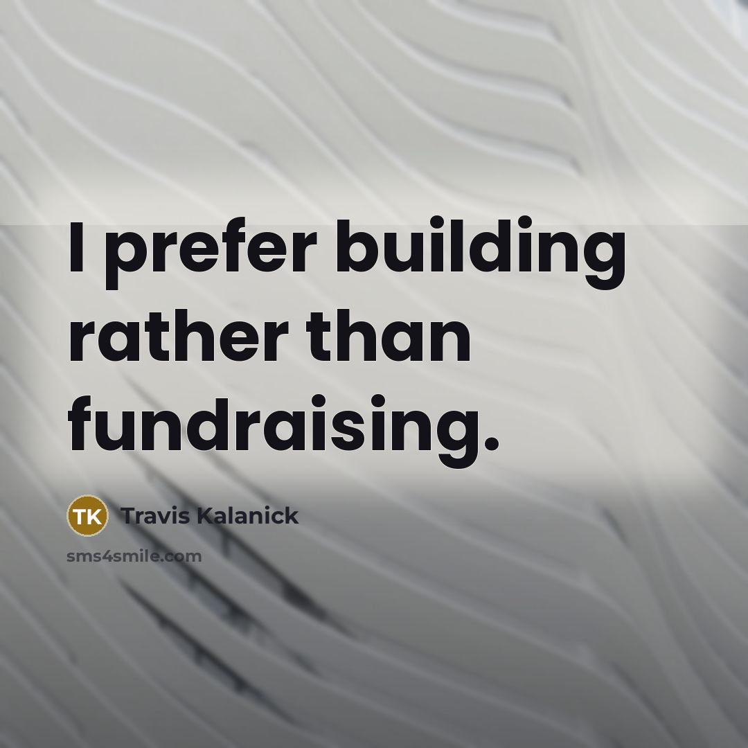 “I prefer building rather than fundraising.” quote by Travis Kalanick