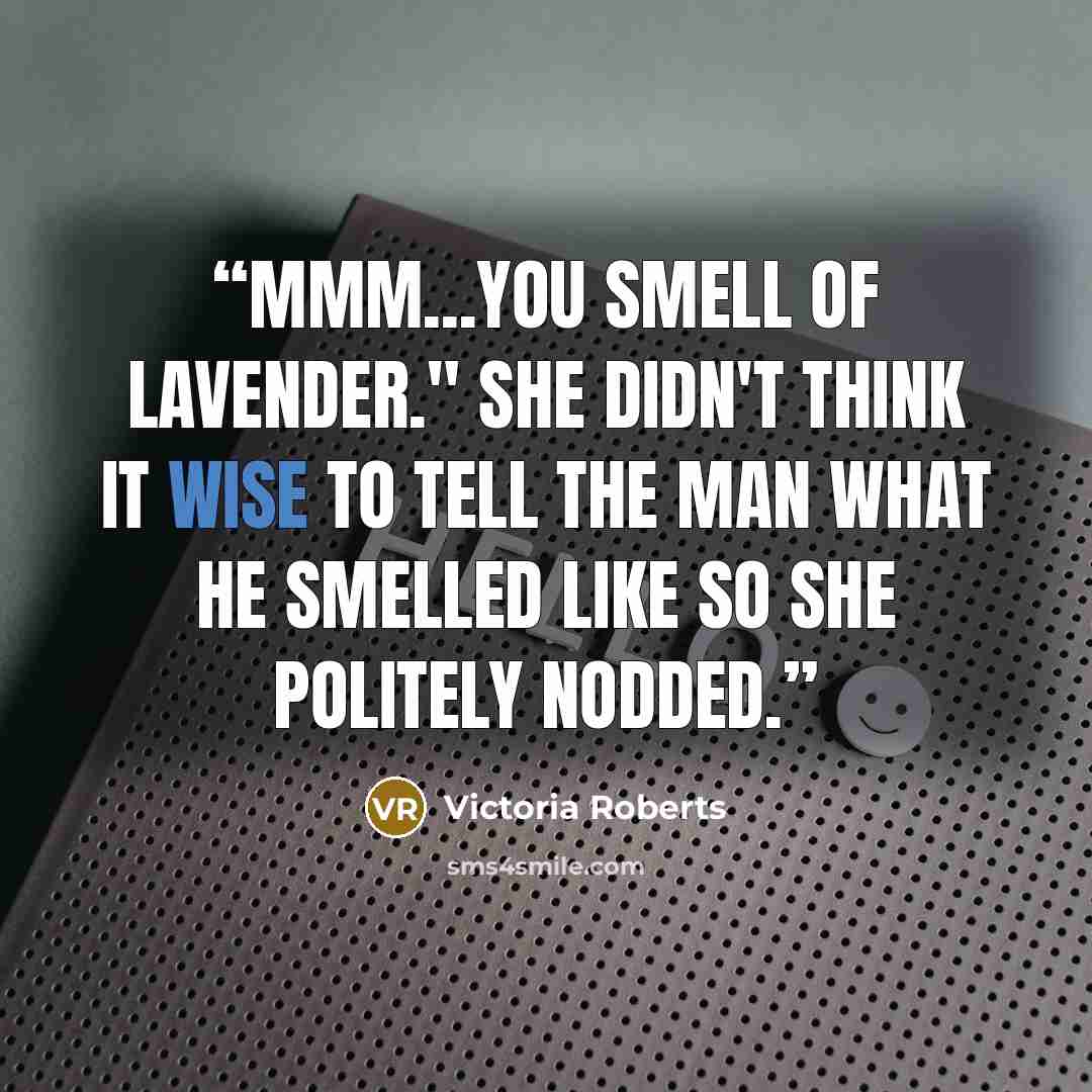 “Mmm...you smell of lavender." She didn't think it wise to tell the man what he smelled like so she politely nodded.” quote by Victoria Roberts