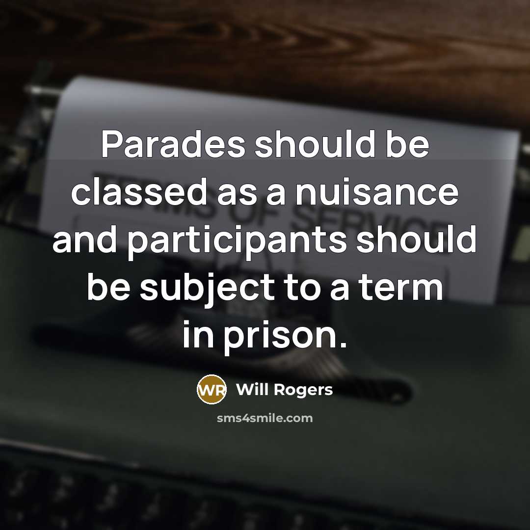 “Parades should be classed as a nuisance and participants should be subject to a term in prison.” quote by Will Rogers