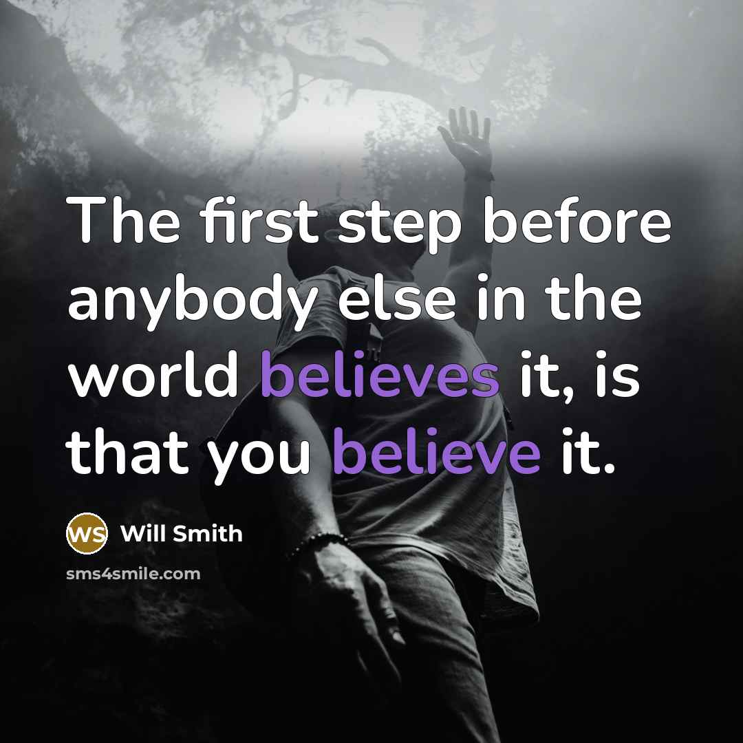 “The first step before anybody else in the world believes it, is that you believe it.” quote by Will Smith