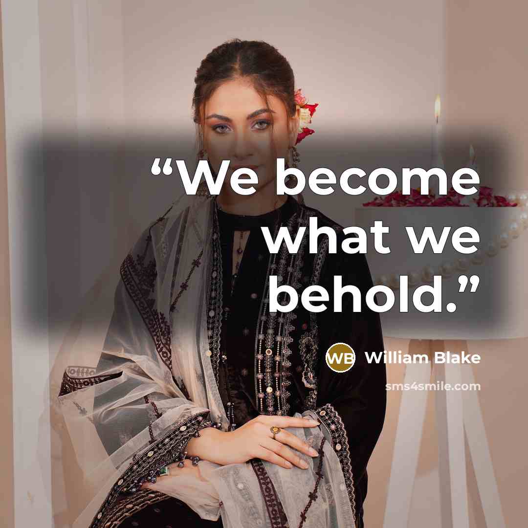“We become what we behold.” quote by William Blake