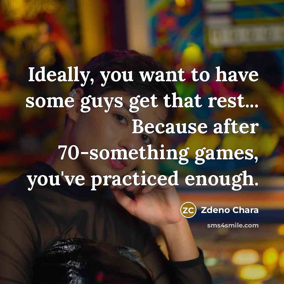 “Ideally, you want to have some guys get that rest... Because after 70-something games, you've practiced enough.” quote by Zdeno Chara