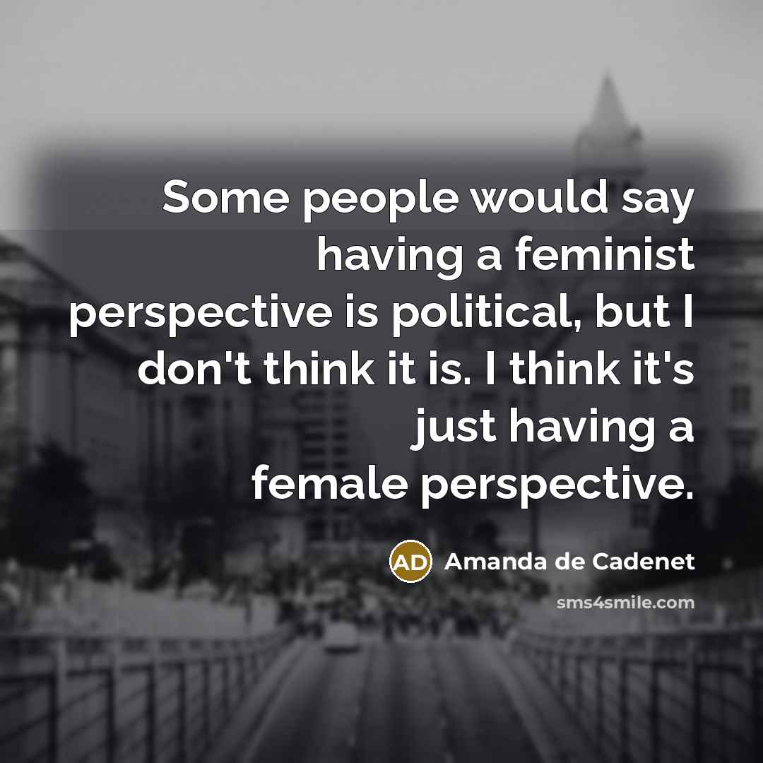“Some people would say having a feminist perspective is political, but I don't think it is. I think it's just having a female perspective.” quote by Amanda de Cadenet