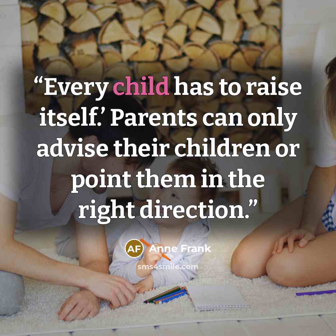 “Every child has to raise itself.’ Parents can only advise their children or point them in the right direction.” quote by Anne Frank
