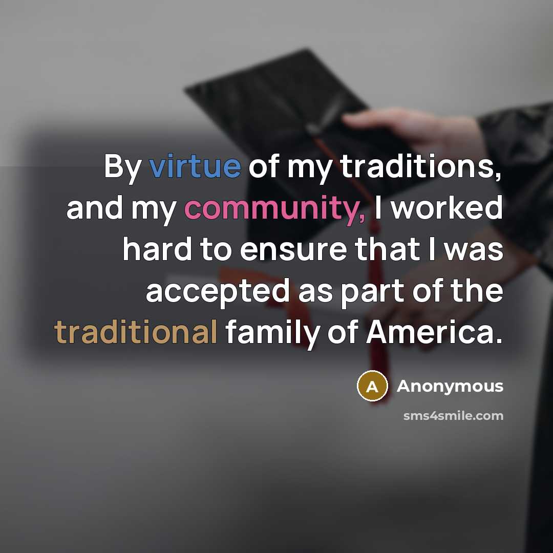 “By virtue of my traditions, and my community, I worked hard to ensure that I was accepted as part of the traditional family of America.” quote by Anonymous