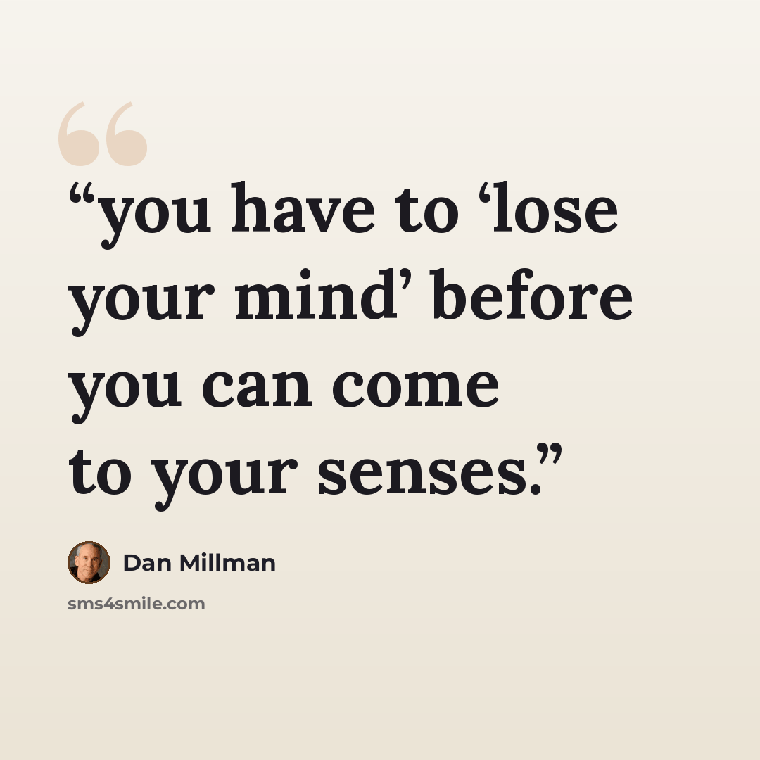“you have to ‘lose your mind’ before you can come to your senses.” quote by Dan Millman