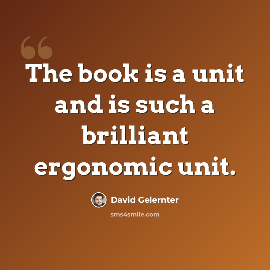 “The book is a unit and is such a brilliant ergonomic unit.” quote by David Gelernter