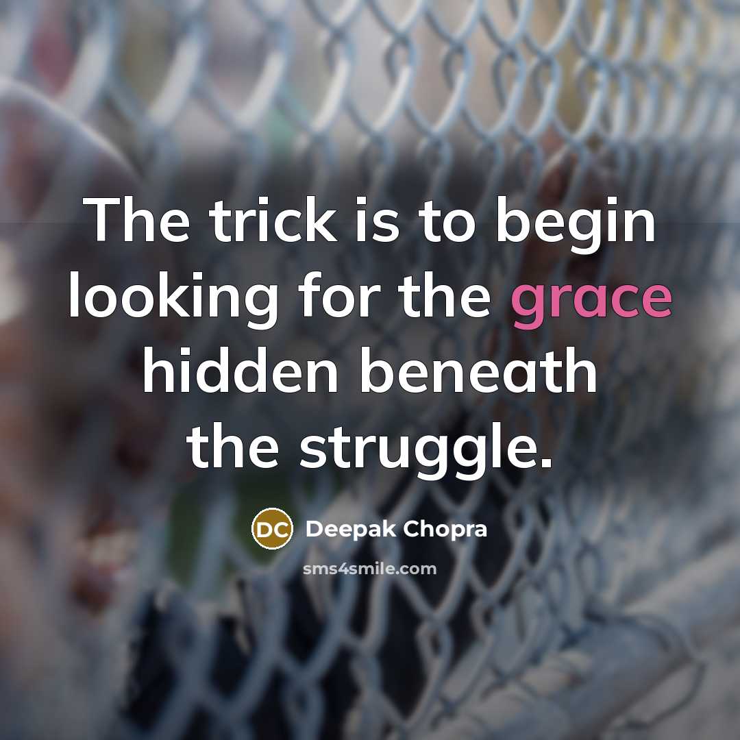 “The trick is to begin looking for the grace hidden beneath the struggle.” quote by Deepak Chopra