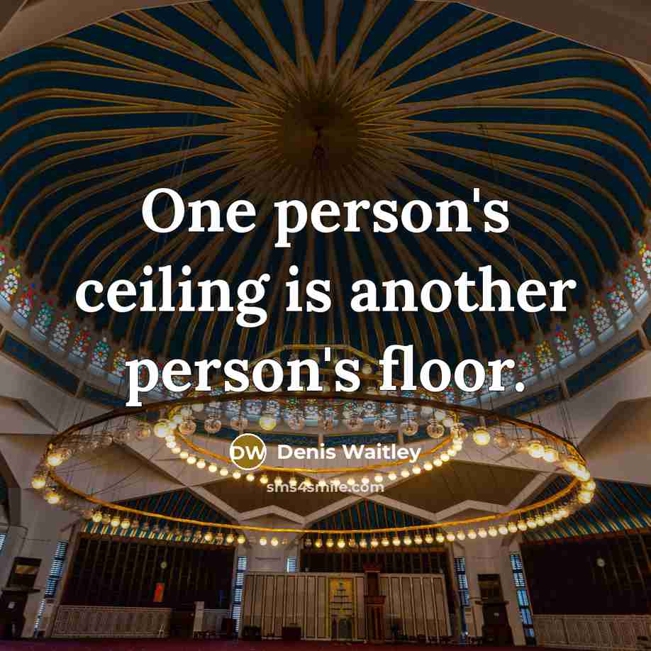 “One person's ceiling is another person's floor.” quote by Denis Waitley