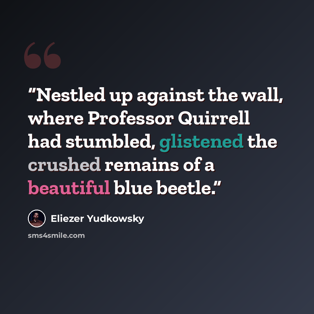 “Nestled up against the wall, where Professor Quirrell had stumbled, glistened the crushed remains of a beautiful blue beetle.” quote by Eliezer Yudkowsky