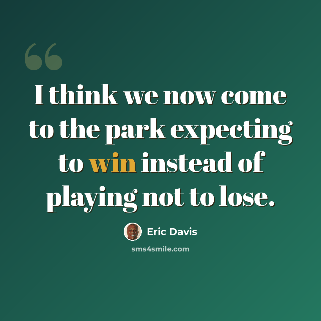 “I think we now come to the park expecting to win instead of playing not to lose.” quote by Eric Davis