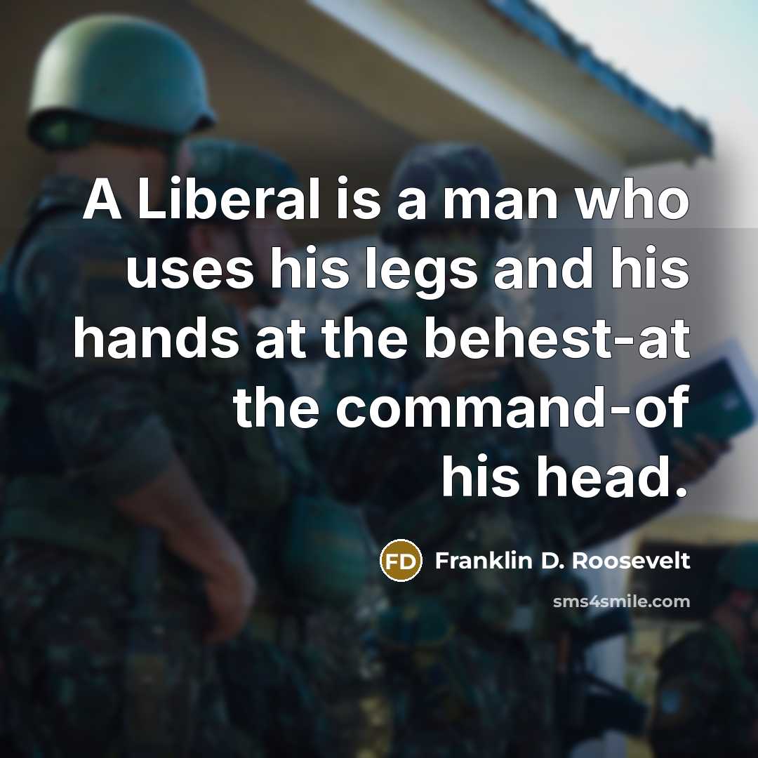 “A Liberal is a man who uses his legs and his hands at the behest-at the command-of his head.” quote by Franklin D. Roosevelt