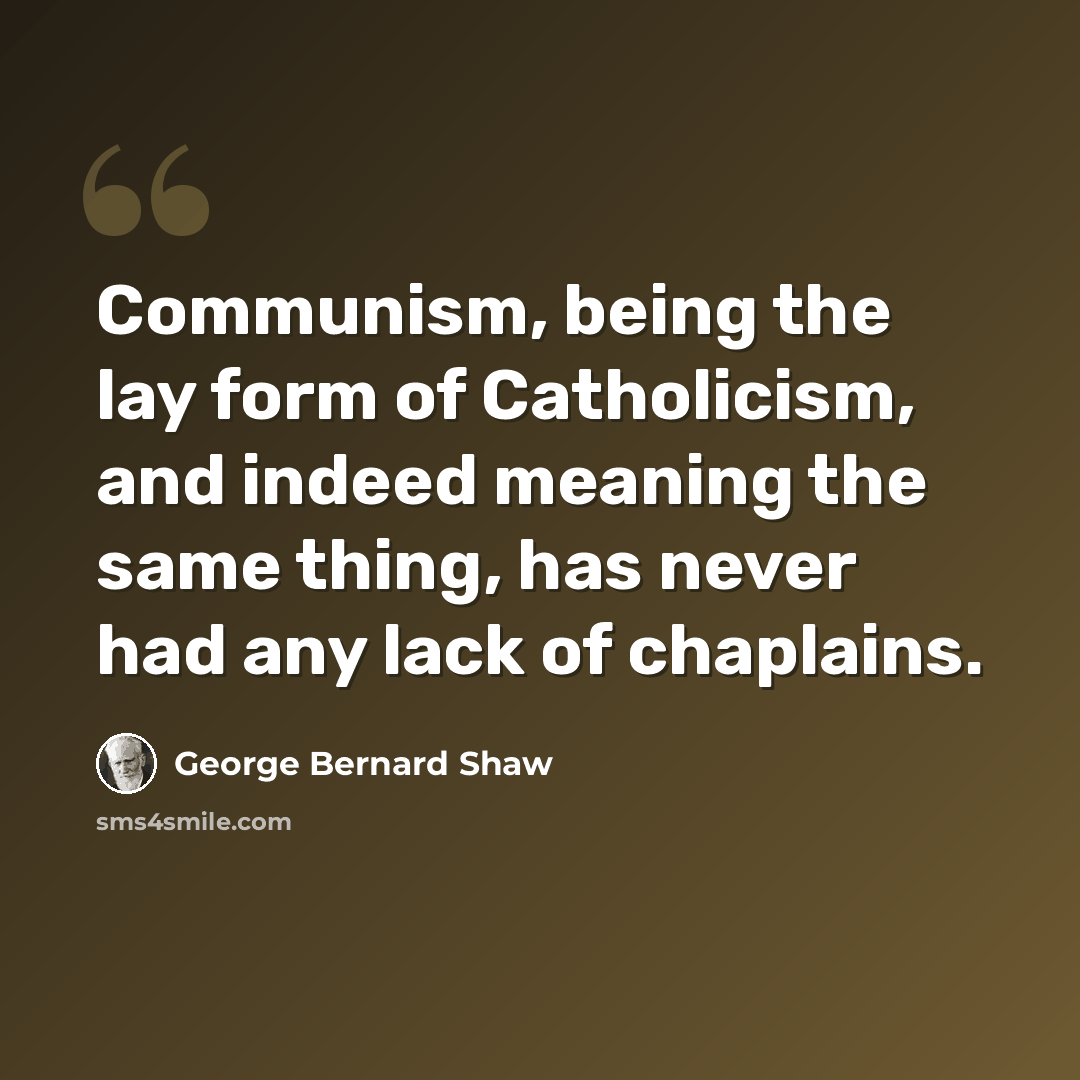 “Communism, being the lay form of Catholicism, and indeed meaning the same thing, has never had any lack of chaplains.” quote by George Bernard Shaw