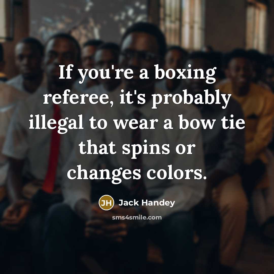 “If you're a boxing referee, it's probably illegal to wear a bow tie that spins or changes colors.” quote by Jack Handey