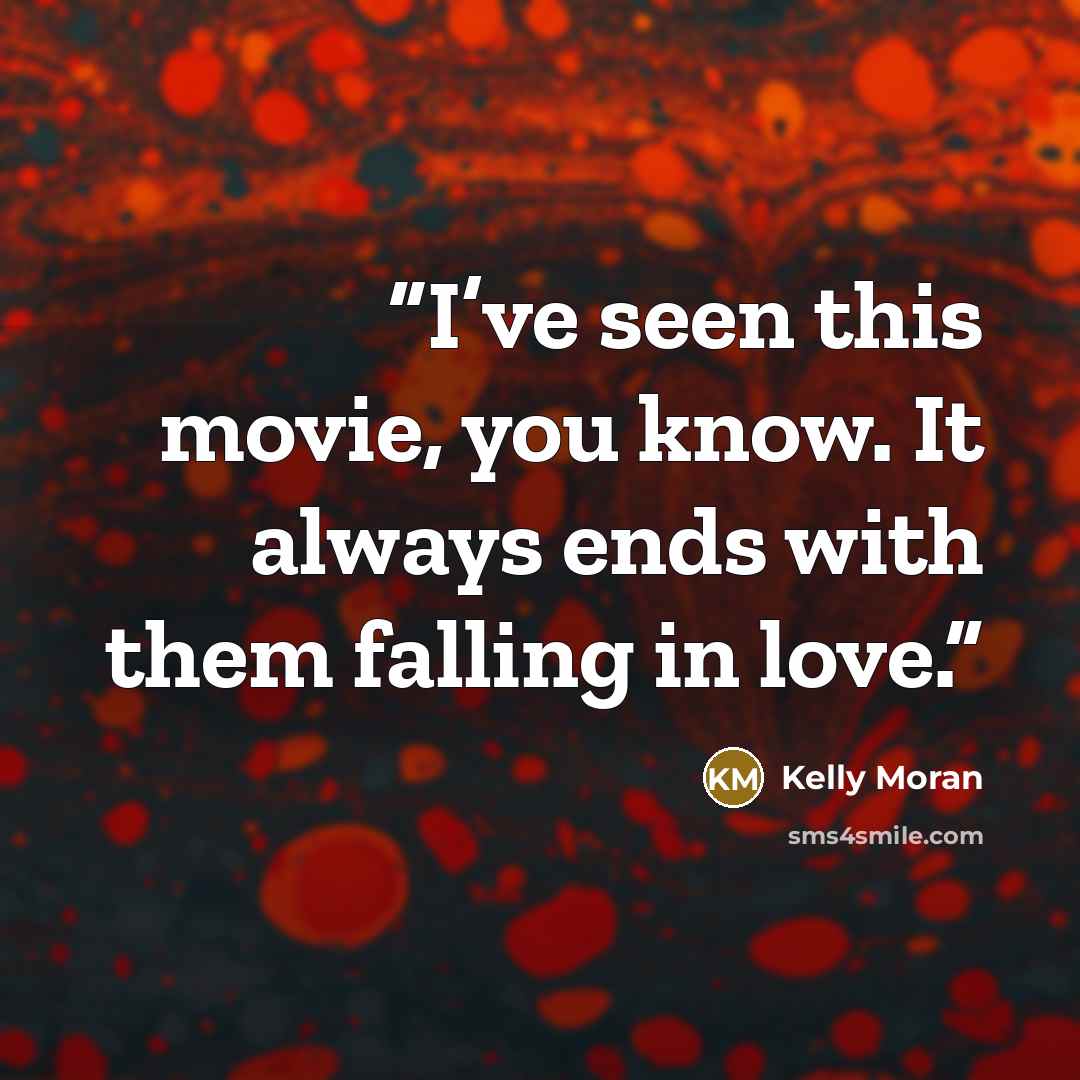 “I’ve seen this movie, you know. It always ends with them falling in love.” quote by Kelly Moran