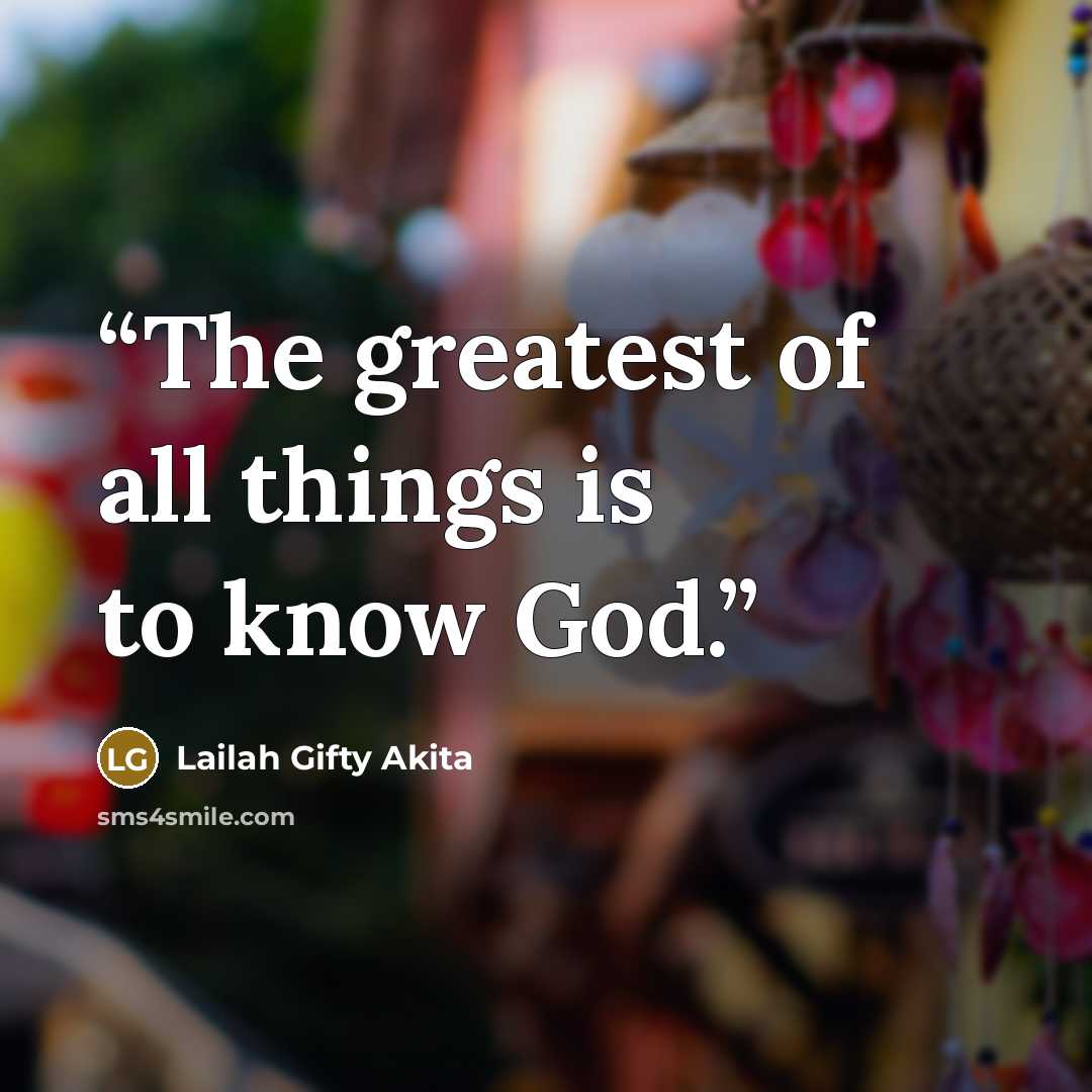 “The greatest of all things is to know God.” quote by Lailah Gifty Akita