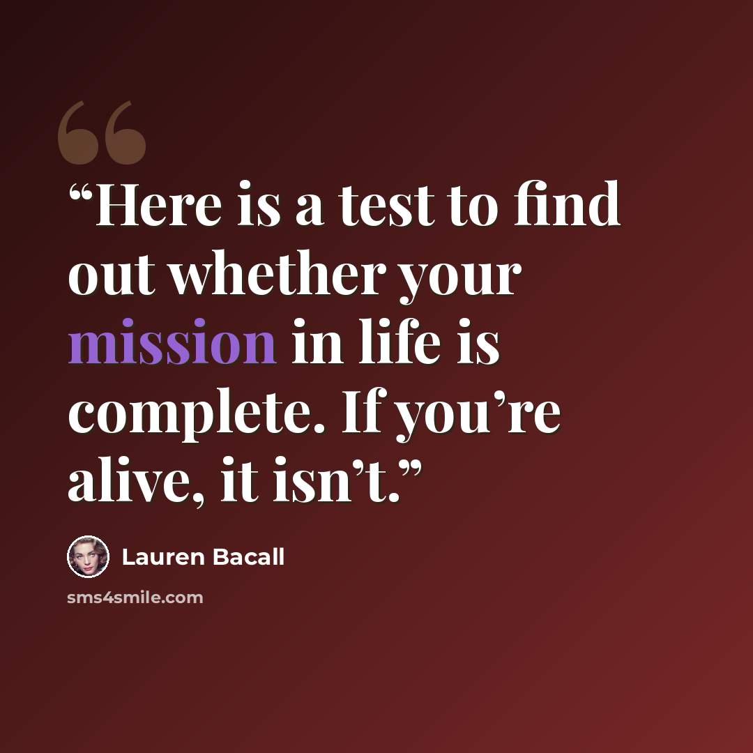 “Here is a test to find out whether your mission in life is complete. If you’re alive, it isn’t.” quote by Lauren Bacall