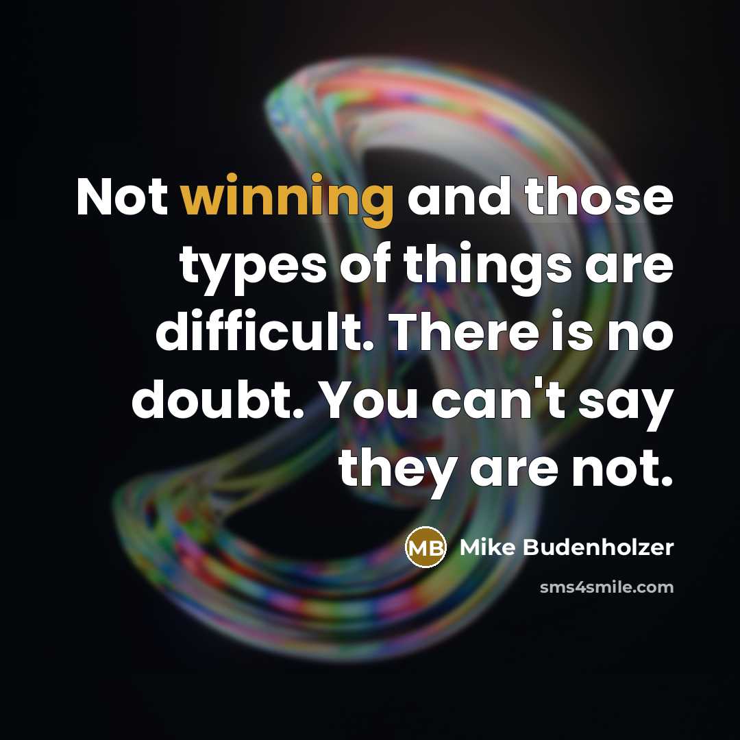 “Not winning and those types of things are difficult. There is no doubt. You can't say they are not.” quote by Mike Budenholzer