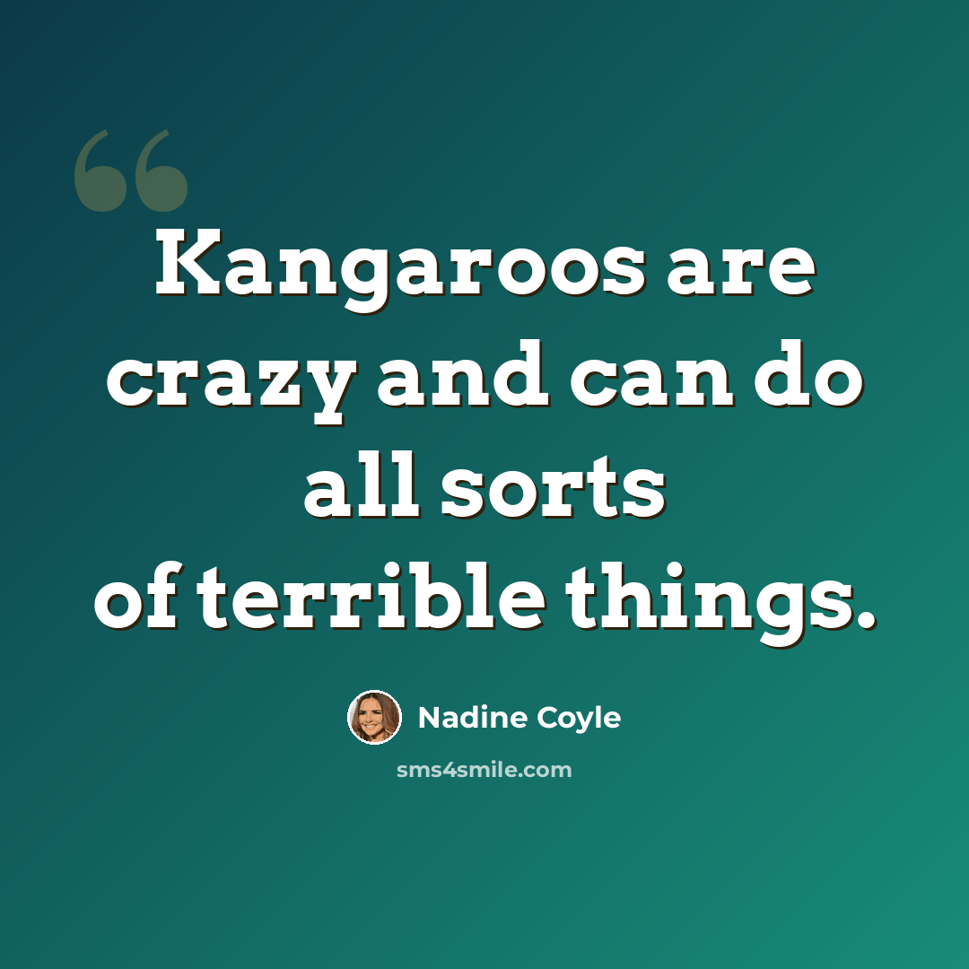 “Kangaroos are crazy and can do all sorts of terrible things.” quote by Nadine Coyle