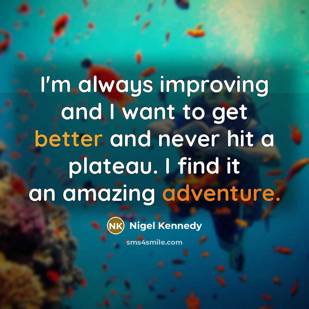 “I'm always improving and I want to get better and never hit a plateau. I find it an amazing adventure.” quote by Nigel Kennedy