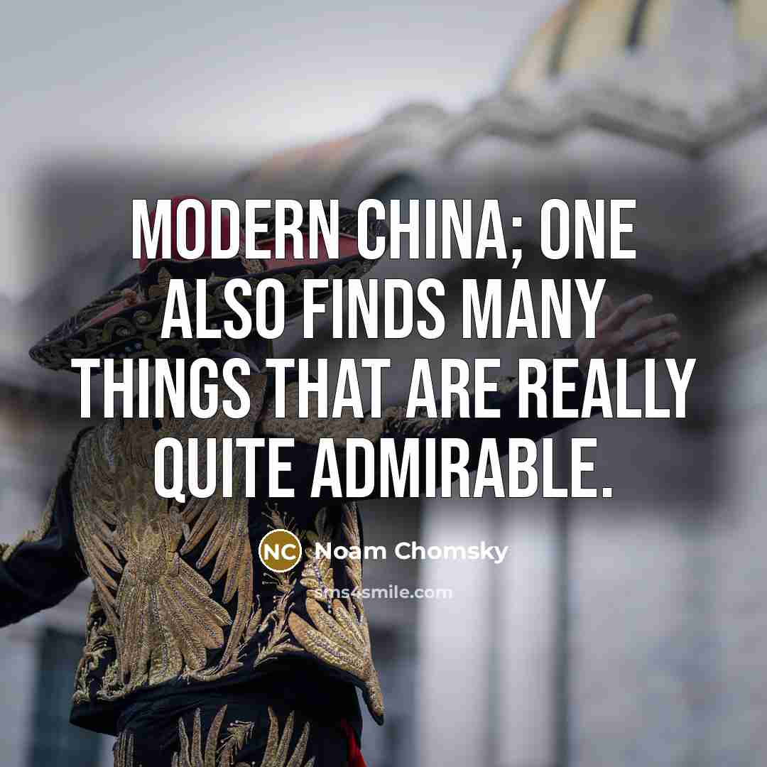“Modern China; one also finds many things that are really quite admirable.” quote by Noam Chomsky
