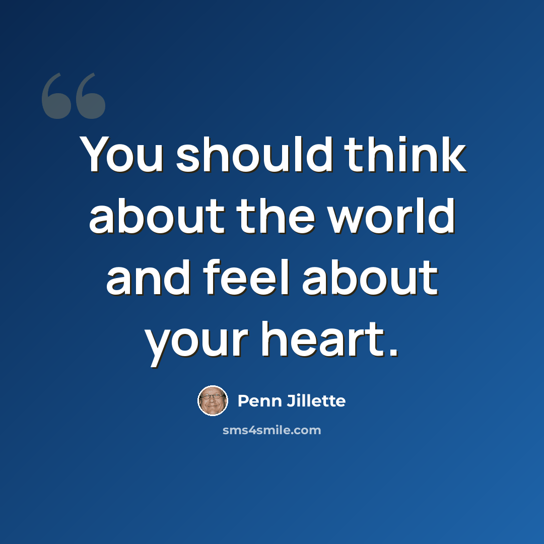 “You should think about the world and feel about your heart.” quote by Penn Jillette