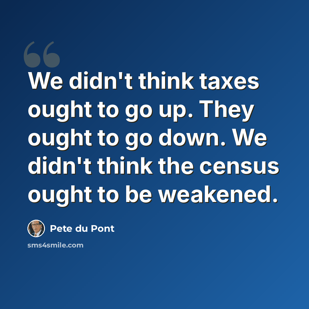 “We didn't think taxes ought to go up. They ought to go down. We didn't think the census ought to be weakened.” quote by Pete du Pont