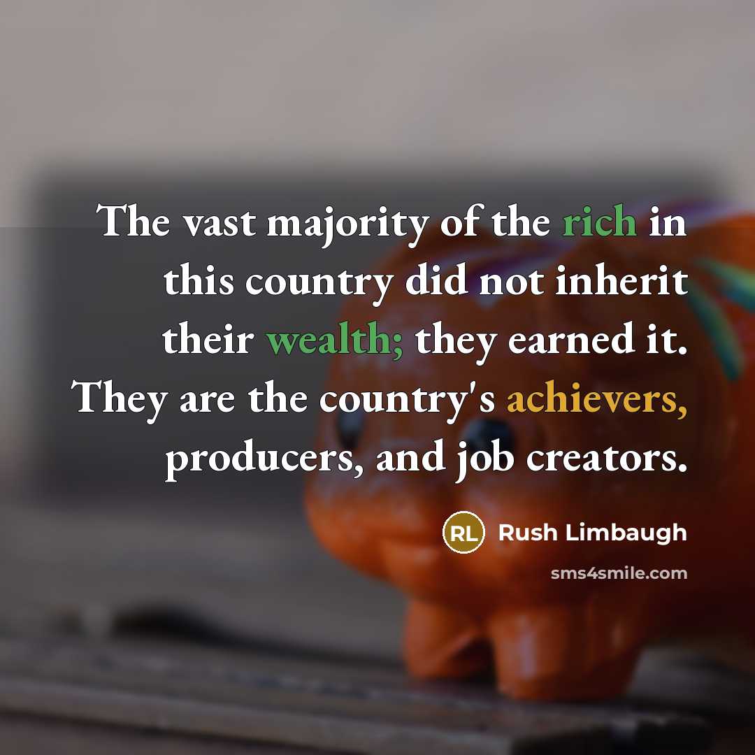 “The vast majority of the rich in this country did not inherit their wealth; they earned it. They are the country's achievers, producers, and job creators.” quote by Rush Limbaugh