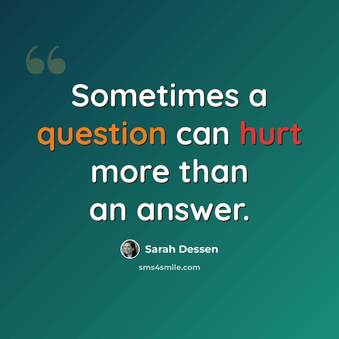 “Sometimes a question can hurt more than an answer.” quote by Sarah Dessen
