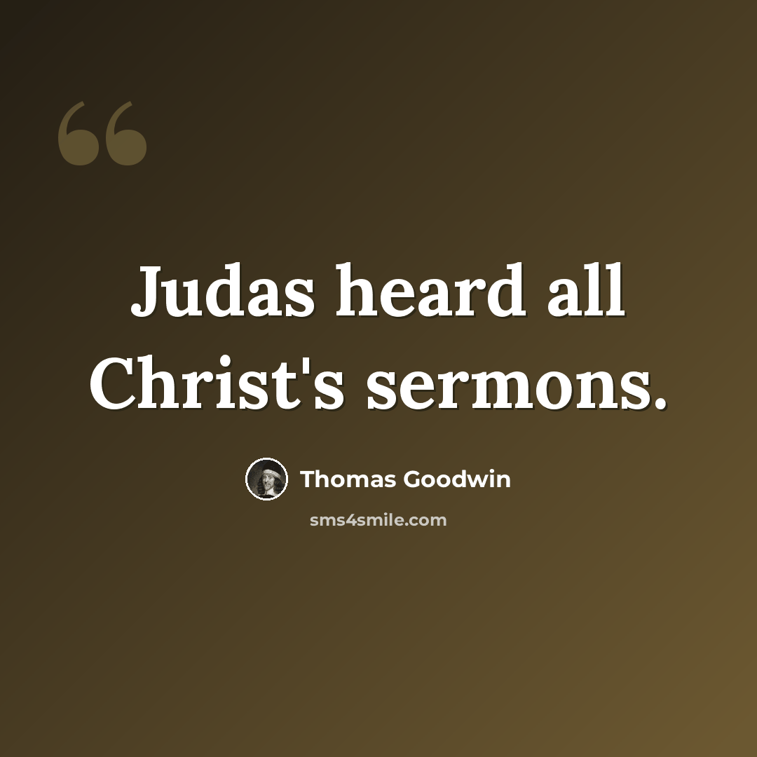 “Judas heard all Christ's sermons.” quote by Thomas Goodwin