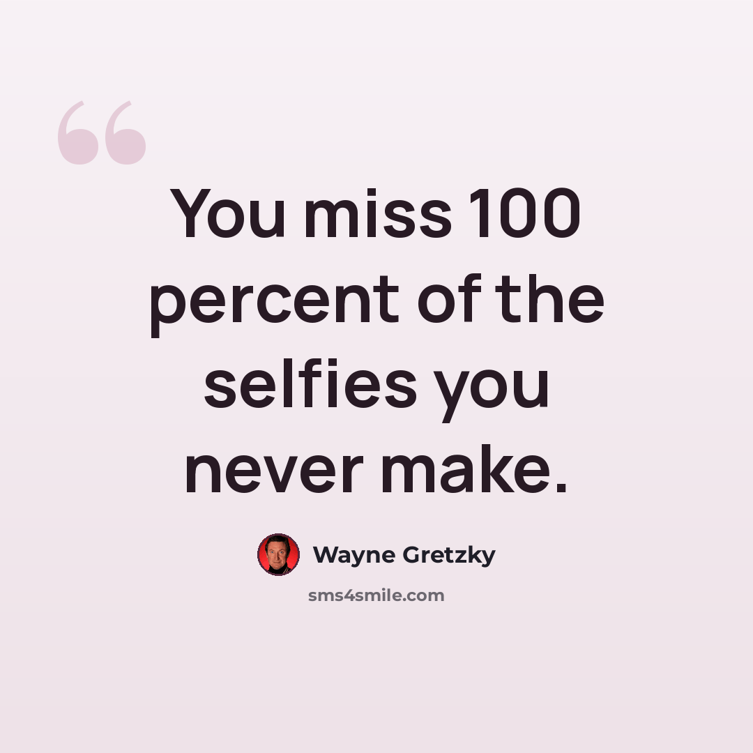“You miss 100 percent of the selfies you never make.” quote by Wayne Gretzky