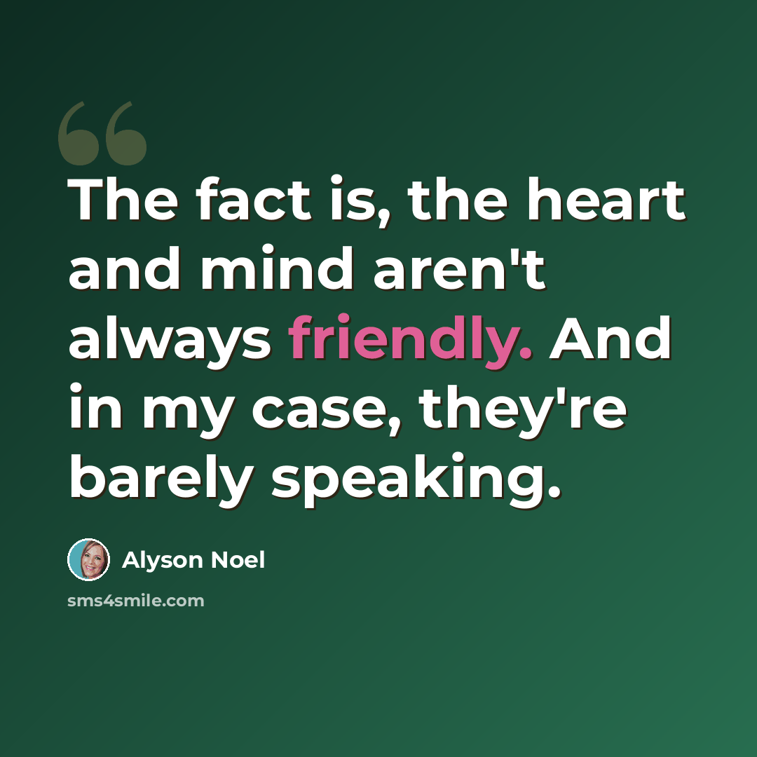 “The fact is, the heart and mind aren't always friendly. And in my case, they're barely speaking.” quote by Alyson Noel
