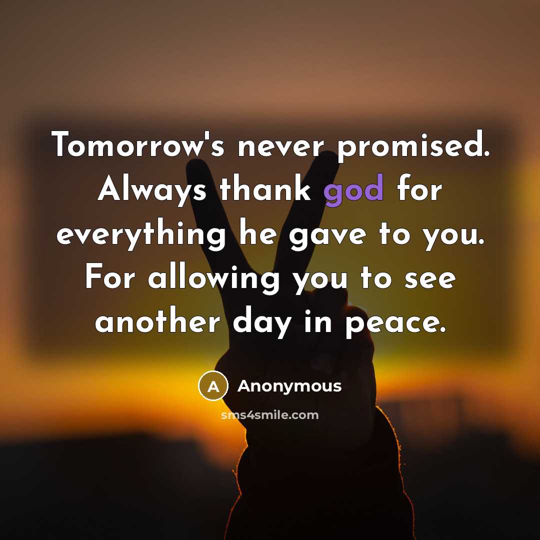 “Tomorrow's never promised. Always thank god for everything he gave to you. For allowing you to see another day in peace.” quote by Anonymous