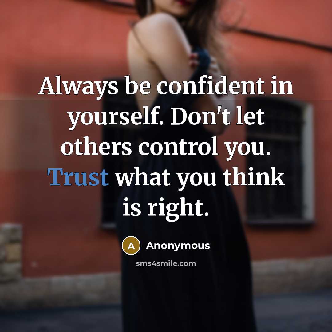“Always be confident in yourself. Don't let others control you. Trust what you think is right.” quote by Anonymous