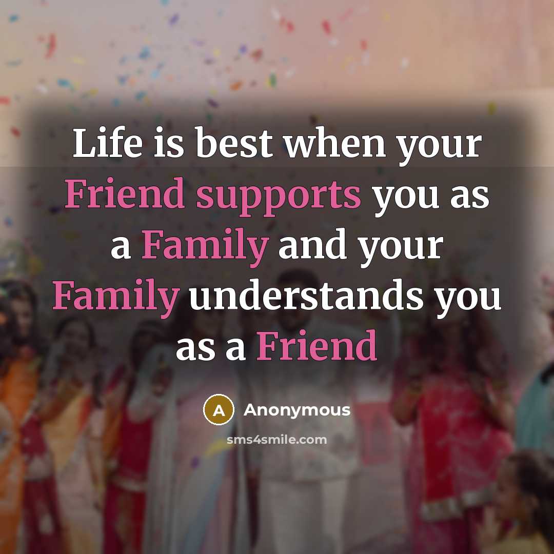 “Life is best when your Friend supports you as a Family and your Family understands you as a Friend” quote by Anonymous