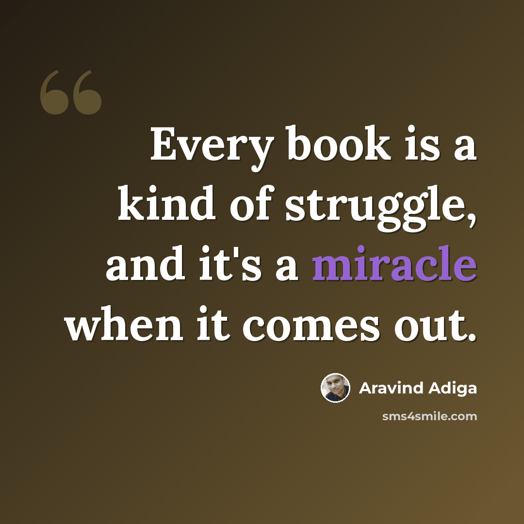 “Every book is a kind of struggle, and it's a miracle when it comes out.” quote by Aravind Adiga