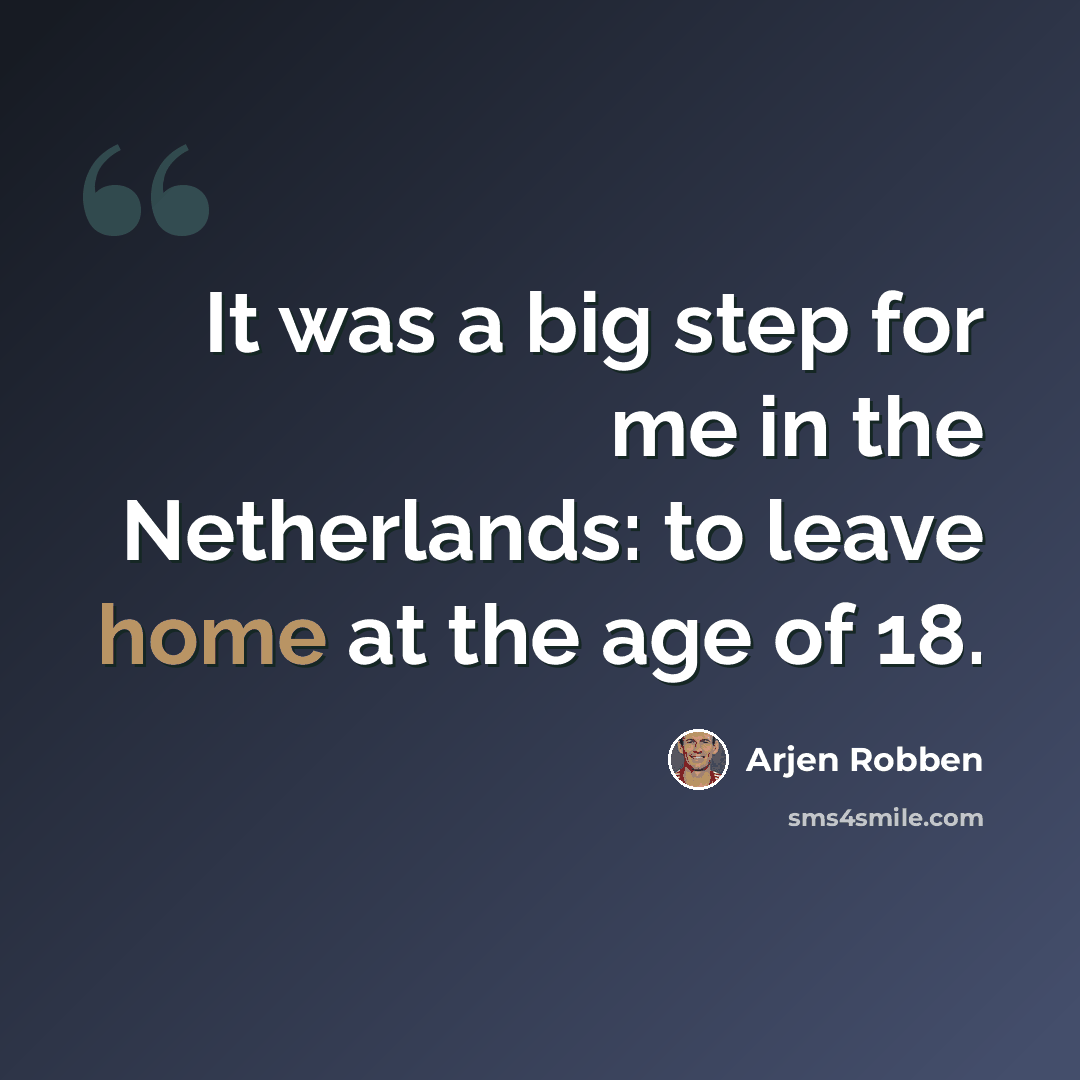 “It was a big step for me in the Netherlands: to leave home at the age of 18.” quote by Arjen Robben