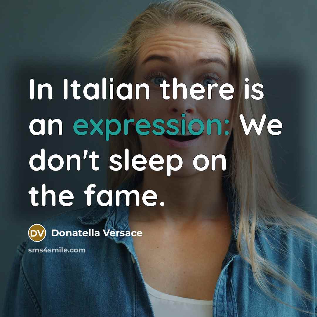 “In Italian there is an expression: We don't sleep on the fame.” quote by Donatella Versace