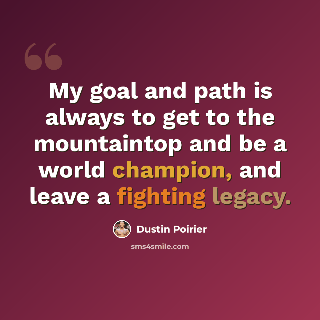 “My goal and path is always to get to the mountaintop and be a world champion, and leave a fighting legacy.” quote by Dustin Poirier