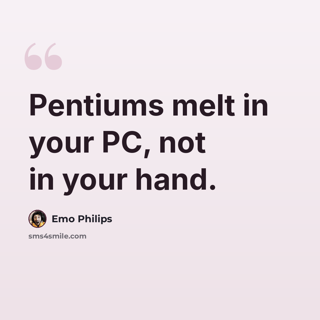 “Pentiums melt in your PC, not in your hand.” quote by Emo Philips